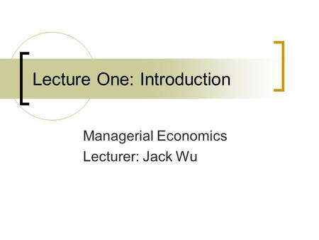 Lecture One: Introduction Managerial Economics Lecturer: Jack Wu.