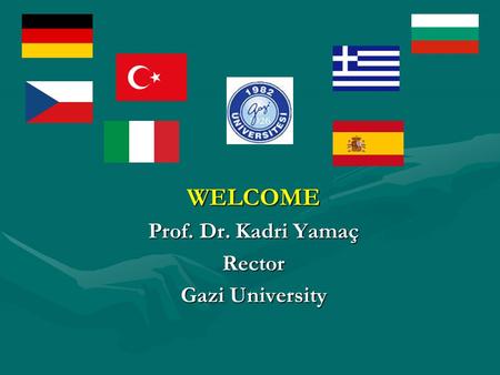 WELCOME Prof. Dr. Kadri Yamaç Rector Gazi University.