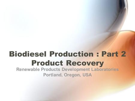 Biodiesel Production : Part 2 Product Recovery Renewable Products Development Laboratories Portland, Oregon, USA.