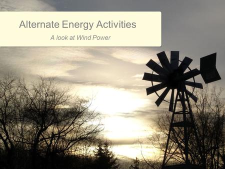 Alternate Energy Activities A look at Wind Power.