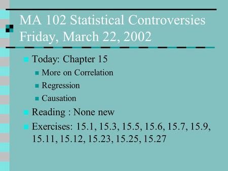 MA 102 Statistical Controversies Friday, March 22, 2002 Today: Chapter 15 More on Correlation Regression Causation Reading : None new Exercises: 15.1,