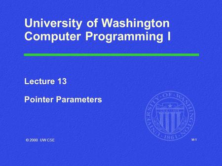 M-1 University of Washington Computer Programming I Lecture 13 Pointer Parameters © 2000 UW CSE.