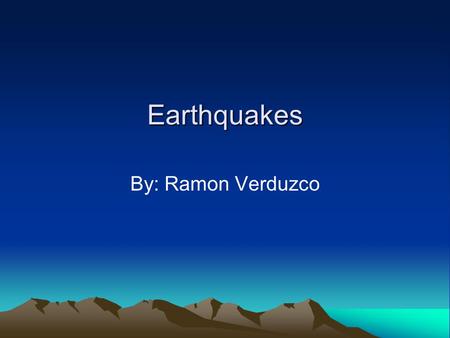 Earthquakes By: Ramon Verduzco. What is an Earthquake? An earthquake is what happens when two blocks of the earth suddenly slip past one another. The.