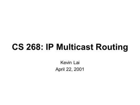 CS 268: IP Multicast Routing Kevin Lai April 22, 2001.