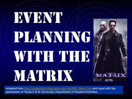 Event Planning with the matrix Adapted from  and used with the permission of Texas A & M University,