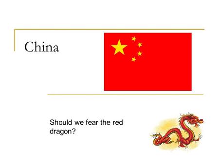 China Should we fear the red dragon? China first entered the international stage in the 1800s. There was increasing European demand for tea, silk, and.