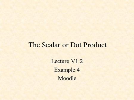 The Scalar or Dot Product Lecture V1.2 Example 4 Moodle.