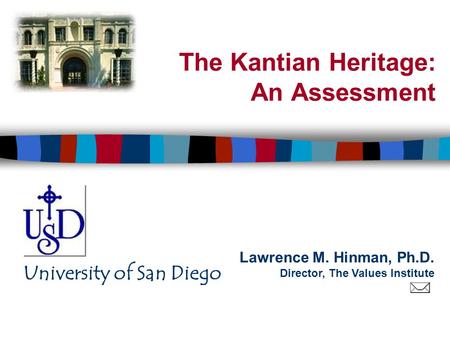 Lawrence M. Hinman, Ph.D. Director, The Values Institute University of San Diego The Kantian Heritage: An Assessment.