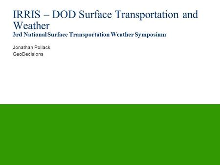 IRRIS – DOD Surface Transportation and Weather 3rd National Surface Transportation Weather Symposium Jonathan Pollack GeoDecisions.