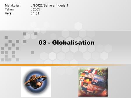 03 - Globalisation Matakuliah: G0622/Bahasa Inggris 1 Tahun: 2005 Versi: 1.01.