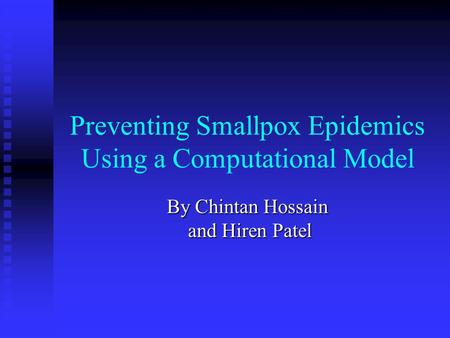 Preventing Smallpox Epidemics Using a Computational Model By Chintan Hossain and Hiren Patel.