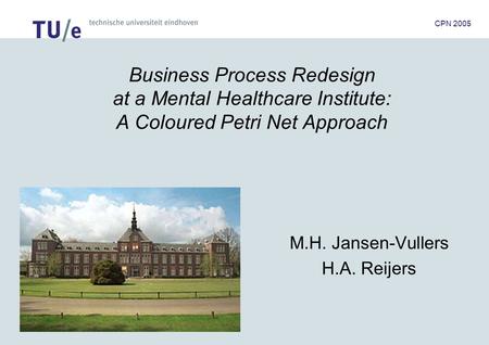 /faculteit technologie management CPN 2005 Business Process Redesign at a Mental Healthcare Institute: A Coloured Petri Net Approach M.H. Jansen-Vullers.