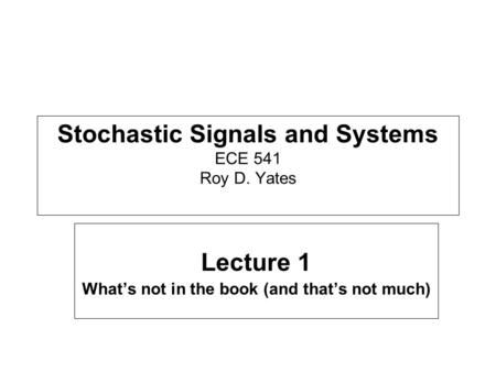 Stochastic Signals and Systems ECE 541 Roy D. Yates Lecture 1 What’s not in the book (and that’s not much)
