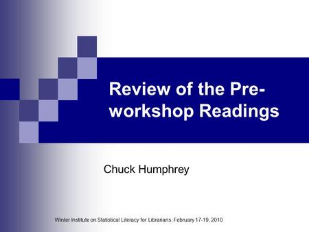 Winter Institute on Statistical Literacy for Librarians, February 17-19, 2010 Review of the Pre- workshop Readings Chuck Humphrey.