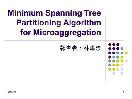 2015/6/201 Minimum Spanning Tree Partitioning Algorithm for Microaggregation 報告者：林惠珍.