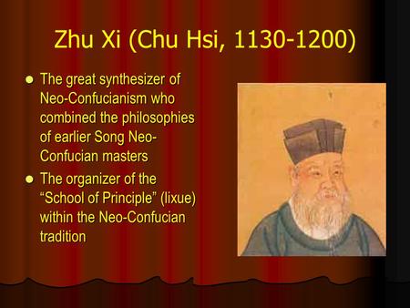 Zhu Xi (Chu Hsi, 1130-1200) The great synthesizer of Neo-Confucianism who combined the philosophies of earlier Song Neo-Confucian masters The organizer.