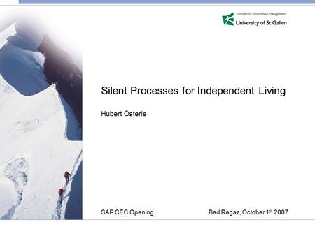 Silent Processes for Independent Living Hubert Österle SAP CEC Opening Bad Ragaz, October 1 st 2007.