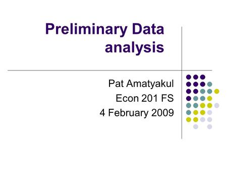 Preliminary Data analysis Pat Amatyakul Econ 201 FS 4 February 2009.
