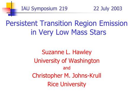 IAU Symposium 219 22 July 2003 Persistent Transition Region Emission in Very Low Mass Stars Suzanne L. Hawley University of Washington and Christopher.