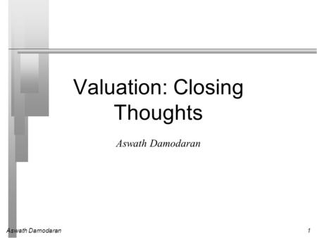Aswath Damodaran1 Valuation: Closing Thoughts Aswath Damodaran.