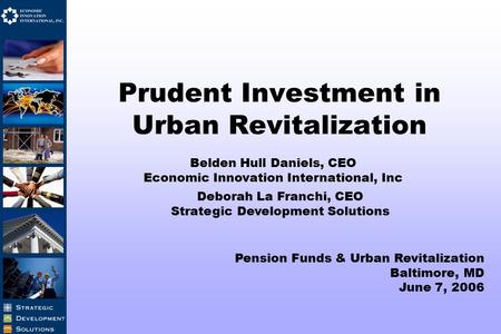 Prudent Investment in Urban Revitalization Belden Hull Daniels, CEO Economic Innovation International, Inc Deborah La Franchi, CEO Strategic Development.