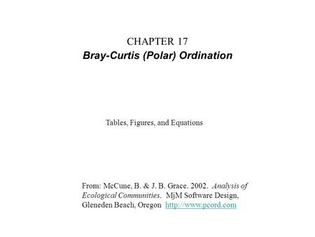 CHAPTER 17 Bray-Curtis (Polar) Ordination From: McCune, B. & J. B. Grace. 2002. Analysis of Ecological Communities. MjM Software Design, Gleneden Beach,
