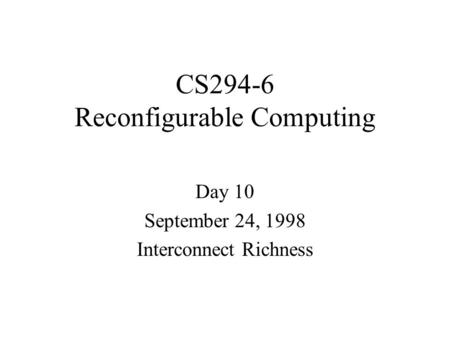 CS294-6 Reconfigurable Computing Day 10 September 24, 1998 Interconnect Richness.