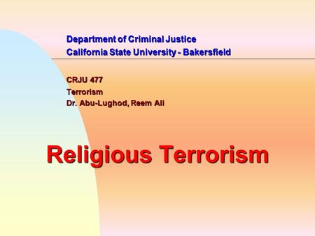 Department of Criminal Justice California State University - Bakersfield CRJU 477 Terrorism Dr. Abu-Lughod, Reem Ali Religious Terrorism.
