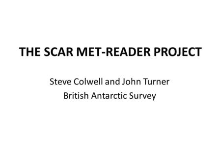 THE SCAR MET-READER PROJECT Steve Colwell and John Turner British Antarctic Survey.