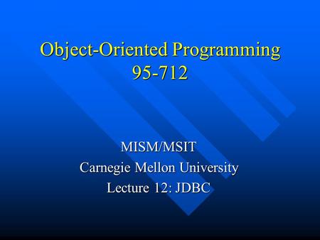 Object-Oriented Programming 95-712 MISM/MSIT Carnegie Mellon University Lecture 12: JDBC.
