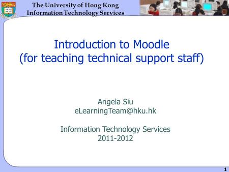 1 The University of Hong Kong Information Technology Services Introduction to Moodle (for teaching technical support staff) Angela Siu
