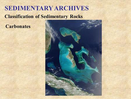 SEDIMENTARY ARCHIVES Classification of Sedimentary Rocks Carbonates.