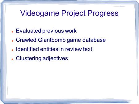 Videogame Project Progress Evaluated previous work Crawled Giantbomb game database Identified entities in review text Clustering adjectives.