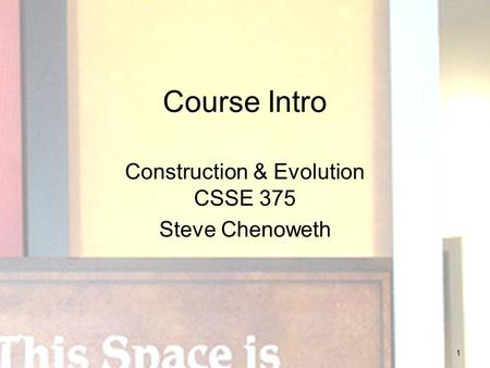 1 Course Intro Construction & Evolution CSSE 375 Steve Chenoweth.