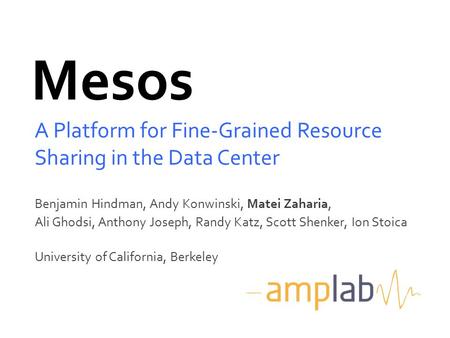 Mesos A Platform for Fine-Grained Resource Sharing in the Data Center Benjamin Hindman, Andy Konwinski, Matei Zaharia, Ali Ghodsi, Anthony Joseph, Randy.