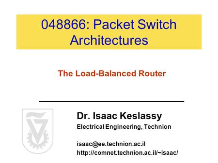048866: Packet Switch Architectures Dr. Isaac Keslassy Electrical Engineering, Technion  The.