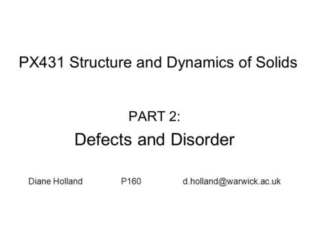 PX431 Structure and Dynamics of Solids PART 2: Defects and Disorder Diane