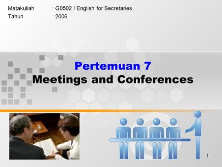 1 Pertemuan 7 Meetings and Conferences Matakuliah: G0502 / English for Secretaries Tahun: 2006.