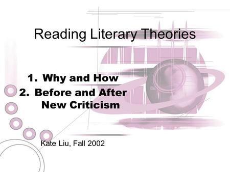 Reading Literary Theories 1.Why and How 2.Before and After New Criticism Kate Liu, Fall 2002.