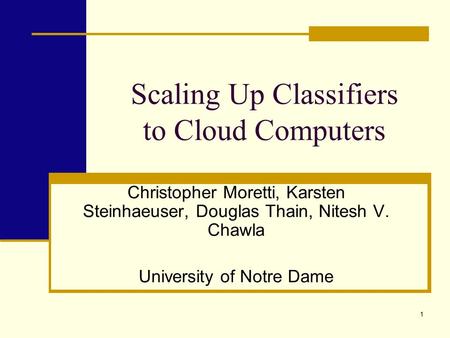 1 Scaling Up Classifiers to Cloud Computers Christopher Moretti, Karsten Steinhaeuser, Douglas Thain, Nitesh V. Chawla University of Notre Dame.