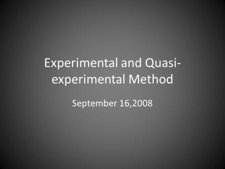 Experimental and Quasi- experimental Method September 16,2008.