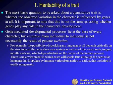 Genetica per Scienze Naturali a.a. 05-06 prof S. Presciuttini 1. Heritability of a trait The most basic question to be asked about a quantitative trait.