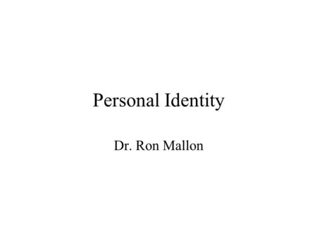 Personal Identity Dr. Ron Mallon. Why Care About Personal Identity? Survival (Death, Dying, Afterlife, etc.) Individual Change Responsibility.