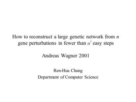 How to reconstruct a large genetic network from n gene perturbations in fewer than easy steps Andreas Wagner 2001 Ren-Hua Chung Department of Computer.