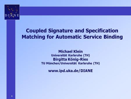 1 Coupled Signature and Specification Matching for Automatic Service Binding Michael Klein Universität Karlsruhe (TH) Birgitta König-Ries TU München/Universität.