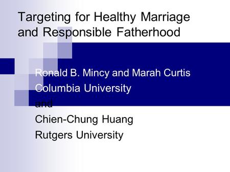 Targeting for Healthy Marriage and Responsible Fatherhood Ronald B. Mincy and Marah Curtis Columbia University and Chien-Chung Huang Rutgers University.
