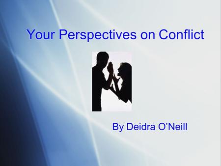 Your Perspectives on Conflict By Deidra O’Neill. Personal History Think about how conflict occurs in your life. Your Personal history is unique and how.
