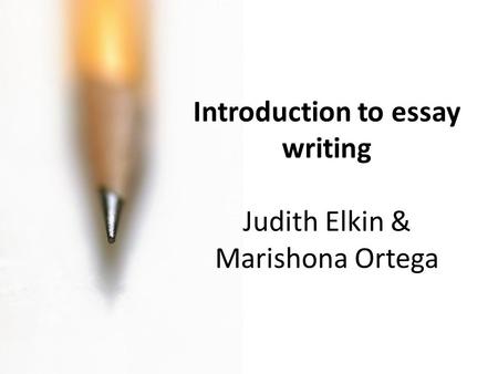 Introduction to essay writing Judith Elkin & Marishona Ortega.