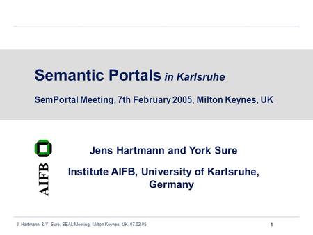 1 J. Hartmann & Y. Sure, SEAL Meeting, Milton Keynes, UK. 07.02.05 Semantic Portals in Karlsruhe SemPortal Meeting, 7th February 2005, Milton Keynes, UK.