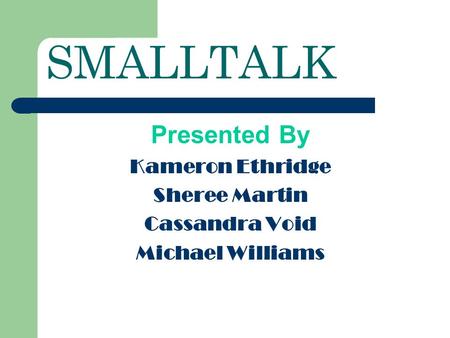 SMALLTALK Presented By Kameron Ethridge Sheree Martin Cassandra Void Michael Williams.